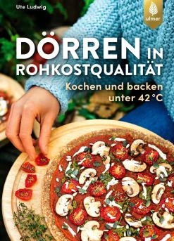 Dörren in Rohkostqualität - Kochen und backen unter 42 °C